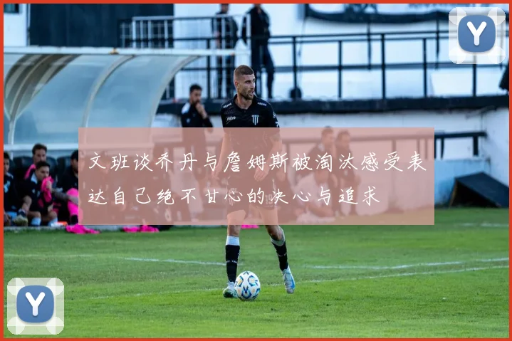 文班谈乔丹与詹姆斯被淘汰感受表达自己绝不甘心的决心与追求