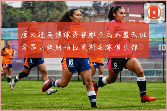 原大连英博球员崔麒正式加盟西班牙第七级别帕拉莫斯足球俱乐部