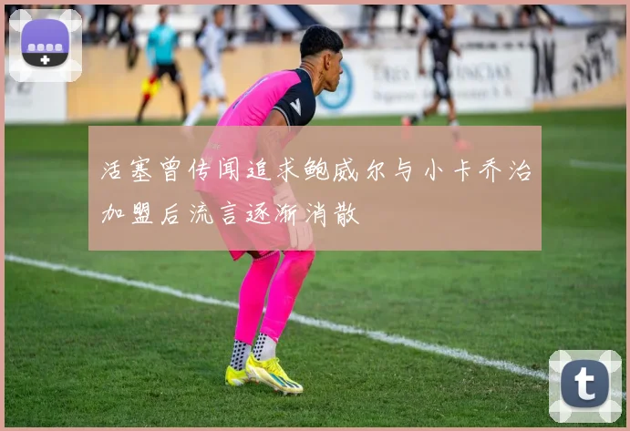 活塞曾传闻追求鲍威尔与小卡乔治加盟后流言逐渐消散