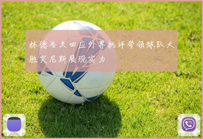 林德洛夫回应外界批评带领球队大胜突尼斯展现实力