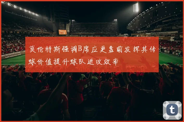 莫伦特斯强调B席应更靠前发挥其传球价值提升球队进攻效率