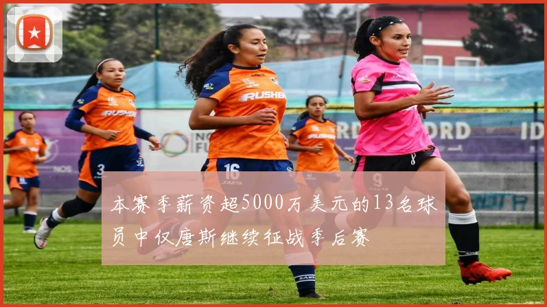 本赛季薪资超5000万美元的13名球员中仅唐斯继续征战季后赛