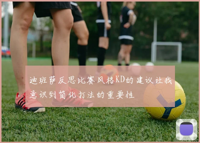 迪班萨反思比赛风格KD的建议让我意识到简化打法的重要性