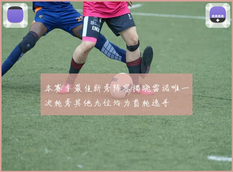 本赛季最佳新秀阵容揭晓雷诺唯一次轮秀其他九位均为首轮选手