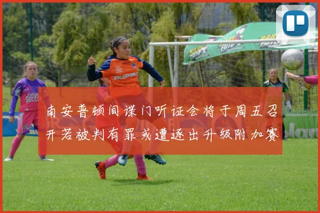 南安普顿间谍门听证会将于周五召开若被判有罪或遭逐出升级附加赛
