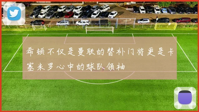 希顿不仅是曼联的替补门将更是卡塞米罗心中的球队领袖