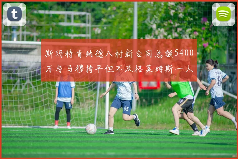 斯玛特肯纳德八村新合同总额5400万与马穆持平但不及格莱姆斯一人